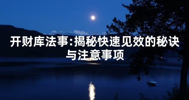 开财库法事:揭秘快速见效的秘诀与注意事项