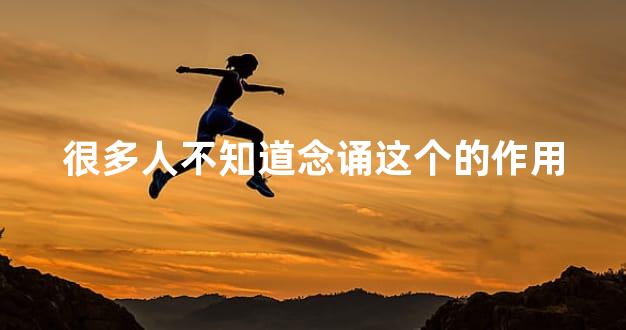 很多人不知道念诵这个的作用