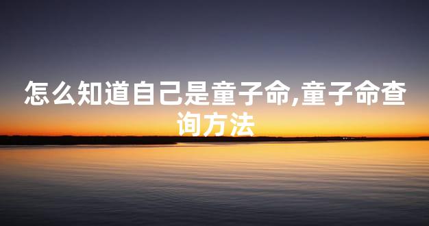 怎么知道自己是童子命,童子命查询方法