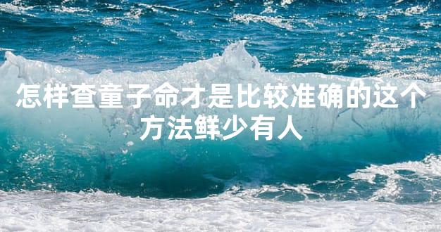 怎样查童子命才是比较准确的这个方法鲜少有人