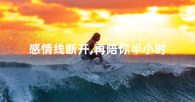 感情线断开,再陪你半小时