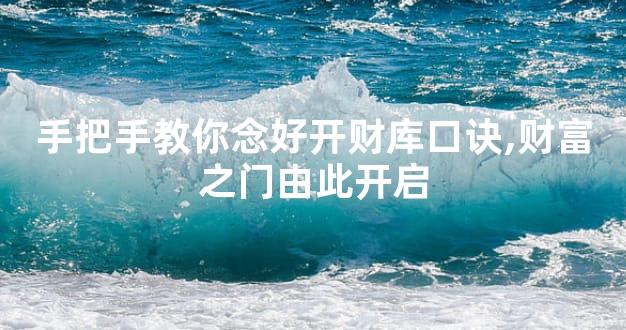 手把手教你念好开财库口诀,财富之门由此开启