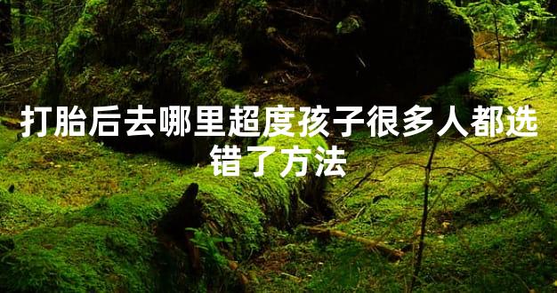打胎后去哪里超度孩子很多人都选错了方法
