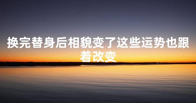 换完替身后相貌变了这些运势也跟着改变