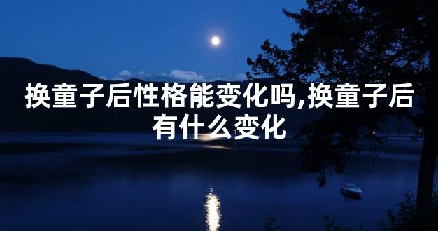 换童子后性格能变化吗,换童子后有什么变化