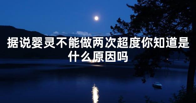 据说婴灵不能做两次超度你知道是什么原因吗