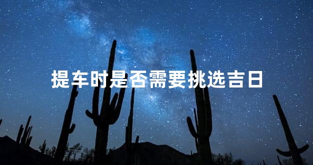 提车时是否需要挑选吉日