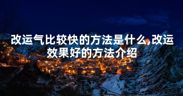 改运气比较快的方法是什么,改运效果好的方法介绍