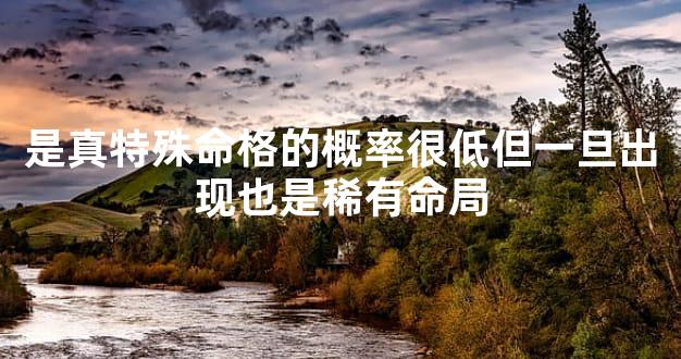 是真特殊命格的概率很低但一旦出现也是稀有命局