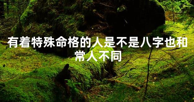 有着特殊命格的人是不是八字也和常人不同