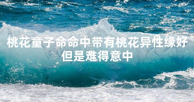 桃花童子命命中带有桃花异性缘好但是难得意中