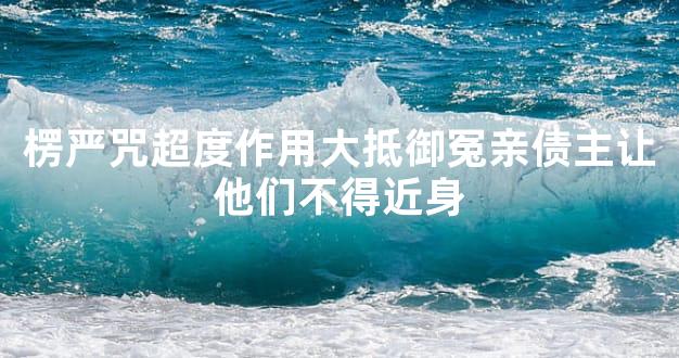 楞严咒超度作用大抵御冤亲债主让他们不得近身