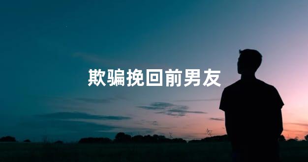 欺骗挽回前男友