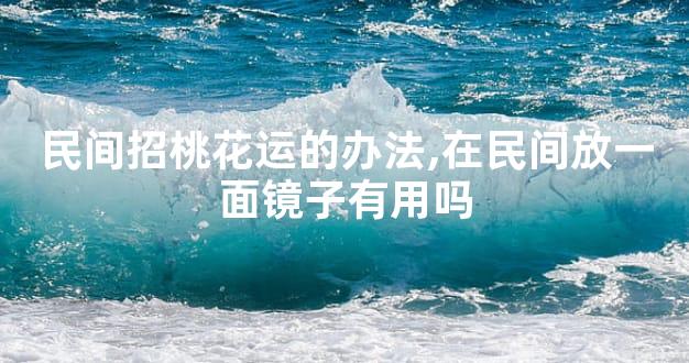 民间招桃花运的办法,在民间放一面镜子有用吗