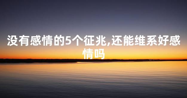 没有感情的5个征兆,还能维系好感情吗