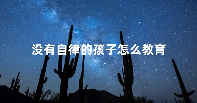 没有自律的孩子怎么教育