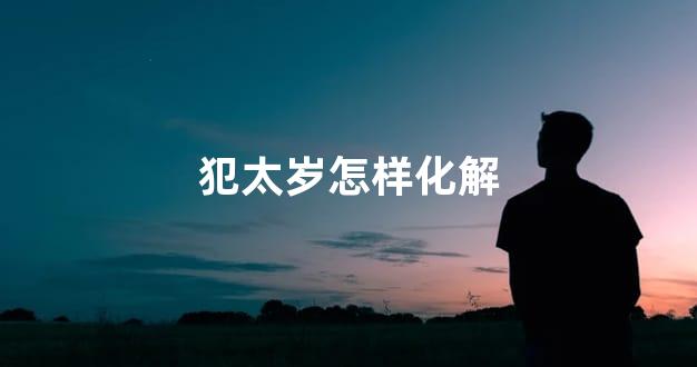 犯太岁怎样化解