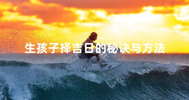 生孩子择吉日的秘诀与方法