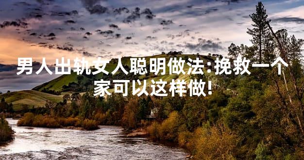 男人出轨女人聪明做法:挽救一个家可以这样做!