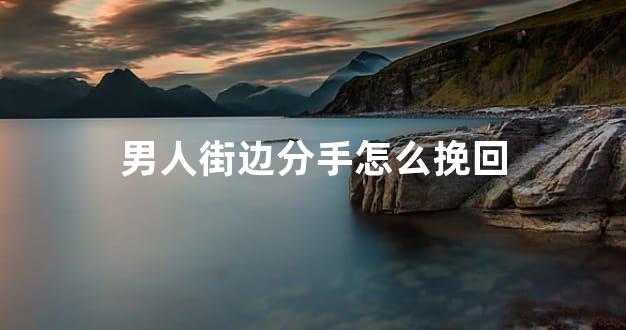 男人街边分手怎么挽回