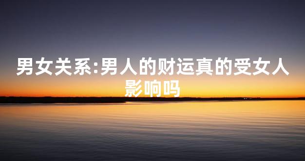 男女关系:男人的财运真的受女人影响吗