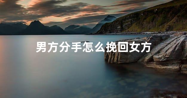 男方分手怎么挽回女方