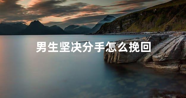 男生坚决分手怎么挽回