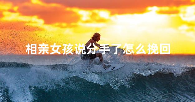 相亲女孩说分手了怎么挽回