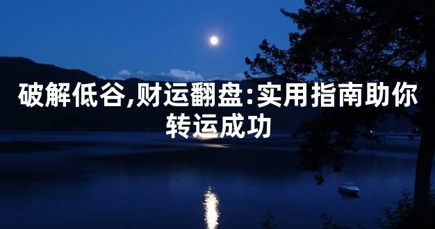 破解低谷,财运翻盘:实用指南助你转运成功