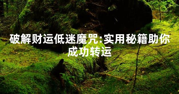 破解财运低迷魔咒:实用秘籍助你成功转运