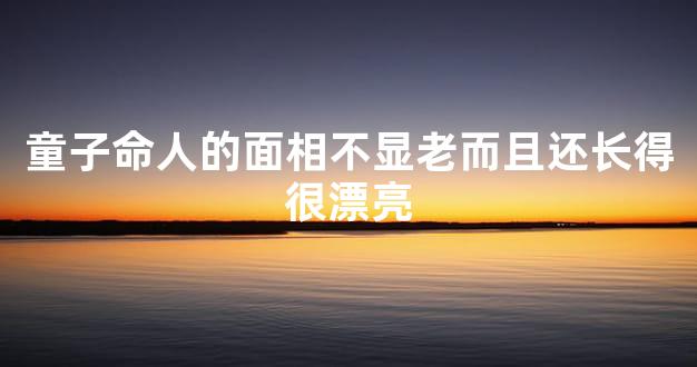 童子命人的面相不显老而且还长得很漂亮