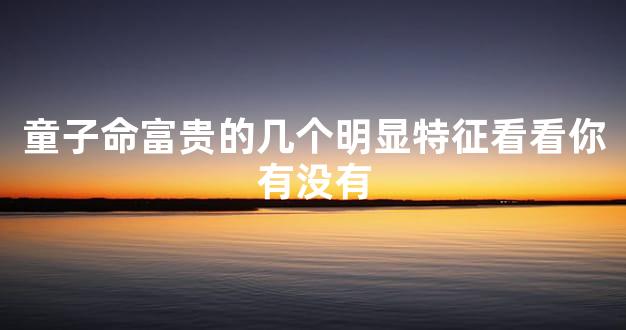 童子命富贵的几个明显特征看看你有没有