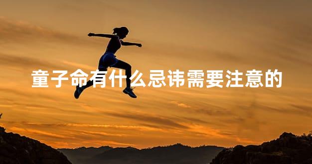 童子命有什么忌讳需要注意的