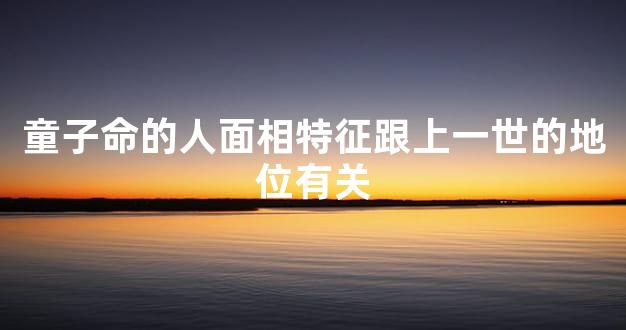 童子命的人面相特征跟上一世的地位有关