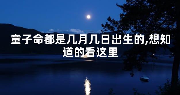 童子命都是几月几日出生的,想知道的看这里