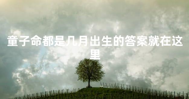 童子命都是几月出生的答案就在这里