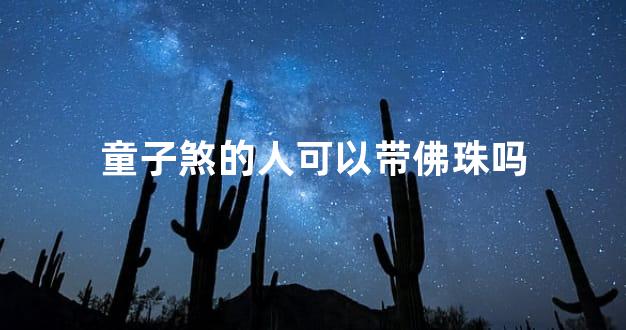 童子煞的人可以带佛珠吗