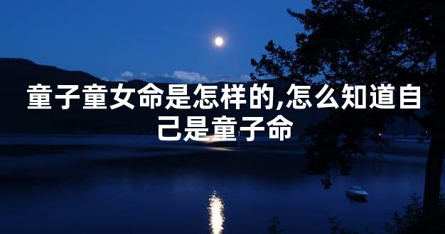 童子童女命是怎样的,怎么知道自己是童子命