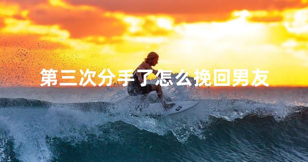 第三次分手了怎么挽回男友