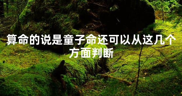 算命的说是童子命还可以从这几个方面判断