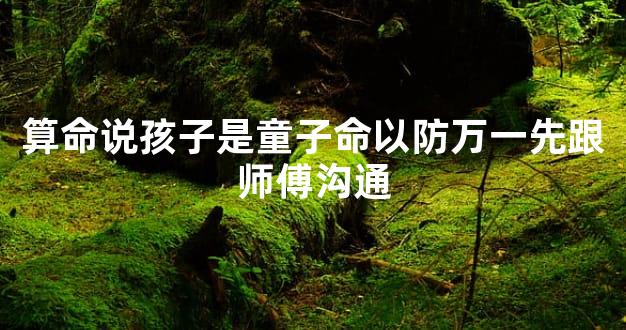 算命说孩子是童子命以防万一先跟师傅沟通