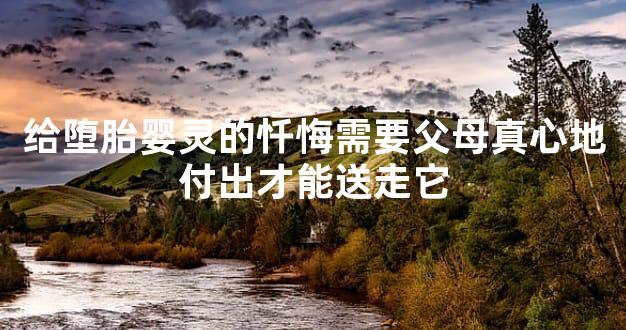 给堕胎婴灵的忏悔需要父母真心地付出才能送走它