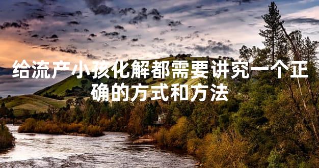 给流产小孩化解都需要讲究一个正确的方式和方法