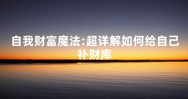 自我财富魔法:超详解如何给自己补财库