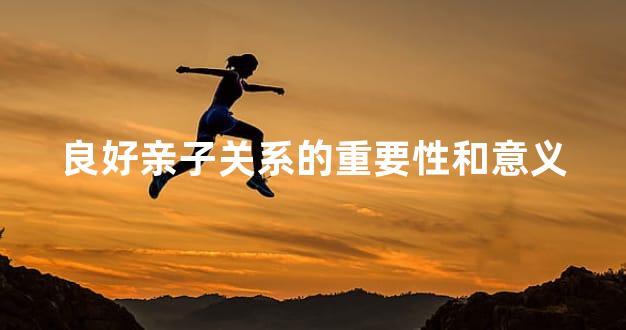 良好亲子关系的重要性和意义
