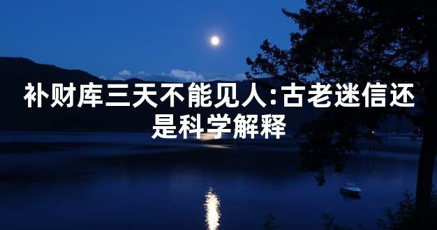 补财库三天不能见人:古老迷信还是科学解释