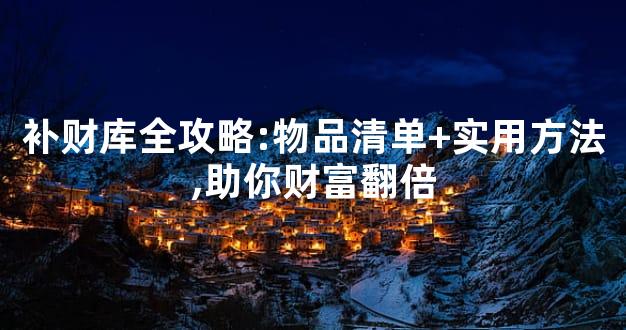 补财库全攻略:物品清单+实用方法,助你财富翻倍