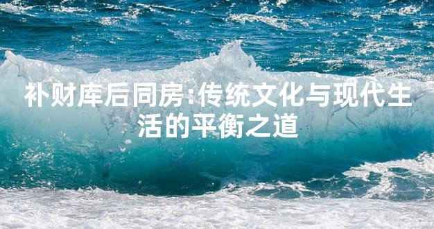 补财库后同房:传统文化与现代生活的平衡之道