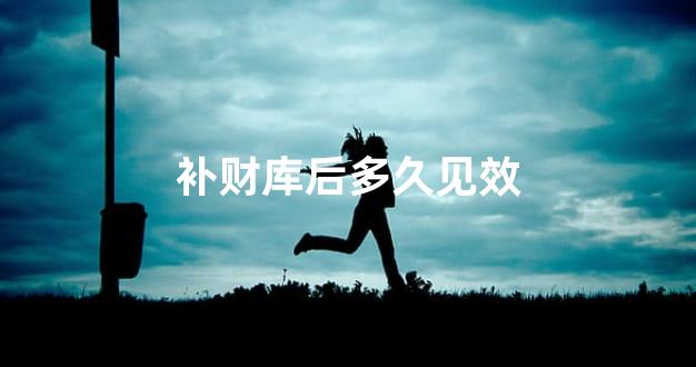 补财库后多久见效