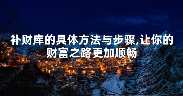 补财库的具体方法与步骤,让你的财富之路更加顺畅